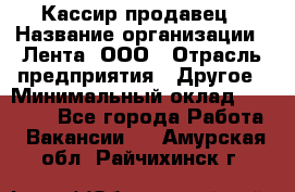 Кассир-продавец › Название организации ­ Лента, ООО › Отрасль предприятия ­ Другое › Минимальный оклад ­ 30 000 - Все города Работа » Вакансии   . Амурская обл.,Райчихинск г.